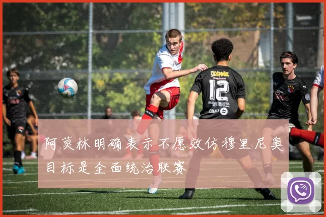 阿莫林明确表示不愿效仿穆里尼奥目标是全面统治联赛