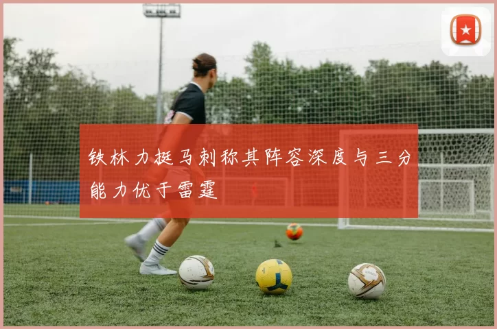 铁林力挺马刺称其阵容深度与三分能力优于雷霆
