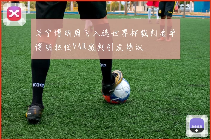 马宁傅明周飞入选世界杯裁判名单傅明担任VAR裁判引发热议