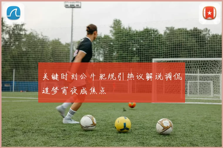 关键时刻公牛犯规引热议解说调侃追梦宵夜成焦点
