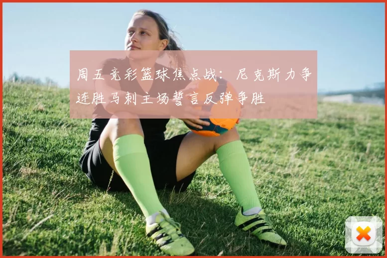 周五竞彩篮球焦点战：尼克斯力争连胜马刺主场誓言反弹争胜