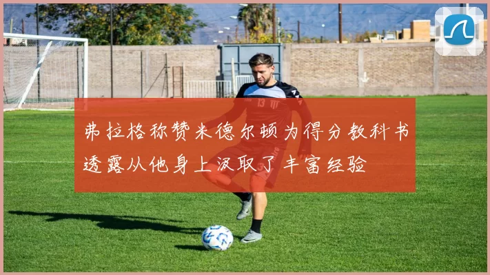 弗拉格称赞米德尔顿为得分教科书透露从他身上汲取了丰富经验