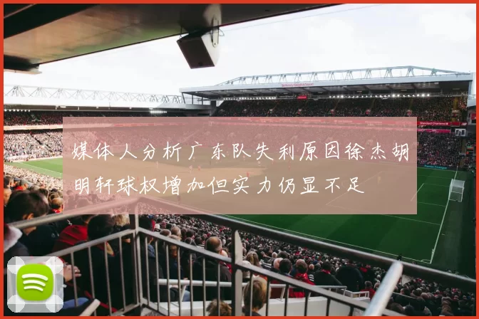 媒体人分析广东队失利原因徐杰胡明轩球权增加但实力仍显不足