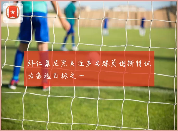拜仁慕尼黑关注多名球员德斯特仅为备选目标之一