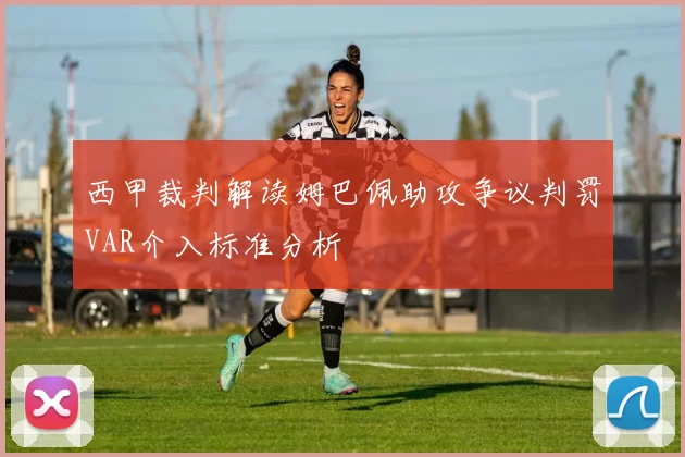 西甲裁判解读姆巴佩助攻争议判罚VAR介入标准分析