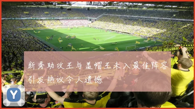 新秀助攻王与盖帽王未入最佳阵容引发热议令人遗憾