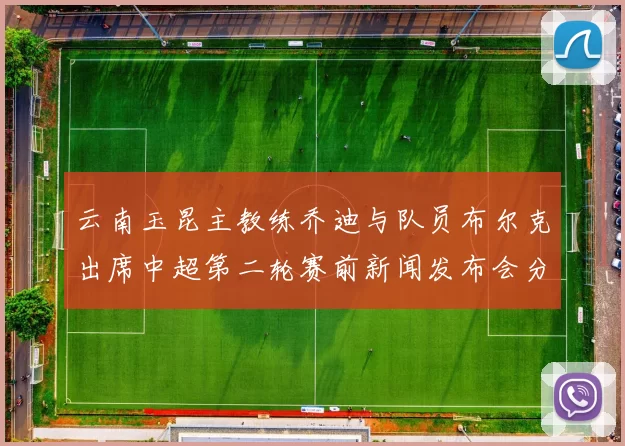 云南玉昆主教练乔迪与队员布尔克出席中超第二轮赛前新闻发布会分享备战情况
