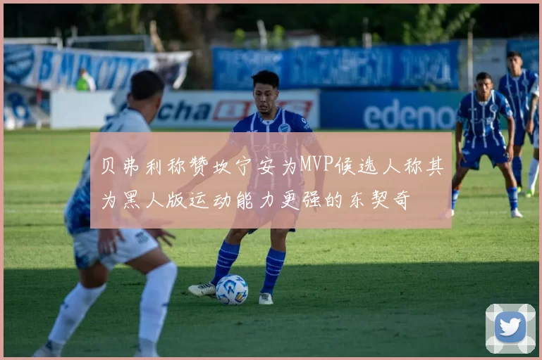贝弗利称赞坎宁安为MVP候选人称其为黑人版运动能力更强的东契奇