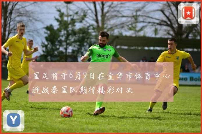 国足将于6月9日在金华市体育中心迎战泰国队期待精彩对决